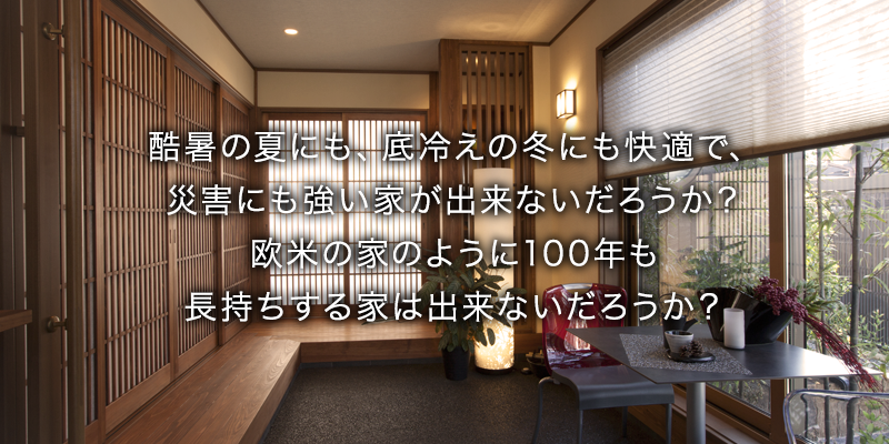 酷暑の夏にも、底冷えの冬にも快適で、災害にも強い家が出来ないだろうか？欧米の家のように100年も長持ちする家は出来ないだろうか？